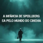 A infância de Spielberg e sua paixão precoce pelo mundo do cinema